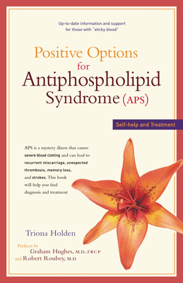 Positive Options for Antiphospholipid Syndrome (Aps): Self-Help and Treatment - Holden, Triona, and Hughes, Graham, MD, M D (Foreword by), and Roubey, Robert, M D (Foreword by)