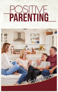 Positive Parenting: A Complete Guide for Positive Parents. Be Conscious, Playful, Present, Avoid Anxiety, and Help Your Children Grow Happy and Disciplined