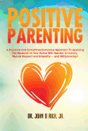 Positive Parenting: A Practical and Sometimes Humorous Approach to Applying the Research in Your Home with Gender Inclusivity, Mutual Respect, and Empathy - And No Spanking!