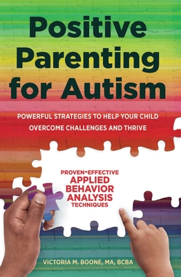 Positive Parenting for Autism: Powerful Strategies to Help Your Child Overcome Challenges and Thrive - Boone, Victoria