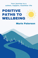 Positive Paths to Wellbeing: Your journey to a calmer, happier, healthier life