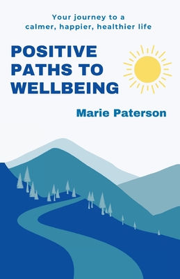 Positive Paths to Wellbeing: Your journey to a calmer, happier, healthier life - Paterson, Marie