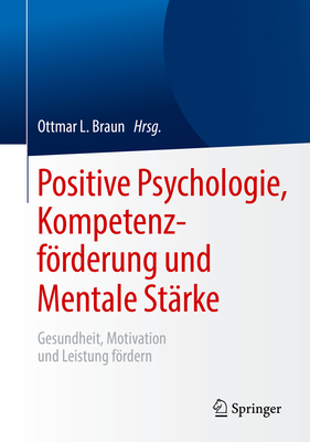 Positive Psychologie, Kompetenzfrderung und Mentale St?rke: Gesundheit, Motivation und Leistung frdern - Braun, Ottmar L. (Editor)