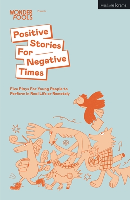 Positive Stories For Negative Times: Five Plays For Young People to Perform in Real Life or Remotely - Mahfouz, Sabrina, and Smith, Stef, and Thorpe, Chris