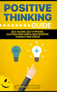 Positive Thinking Guide: Self talking, Self Hypnosis, Cultivate New Habits, Beat Negative Thought and Stress