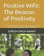 Positive Wife: The Beacon of Positivity: A Heartfelt Tribute to the Empowering Love and Strength of a Positive Wife Who Inspires, Heals, and Uplifts