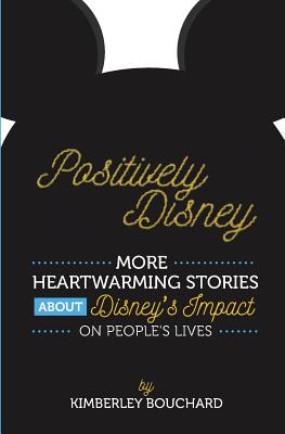 Positively Disney: More Heartwarming Stories about Disney's Impact on People's Lives - Bouchard, Kimberley