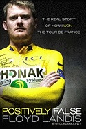 Positively False: The Real Story of How I Won the Tour de France - Landis, Floyd, and Mooney, Loren