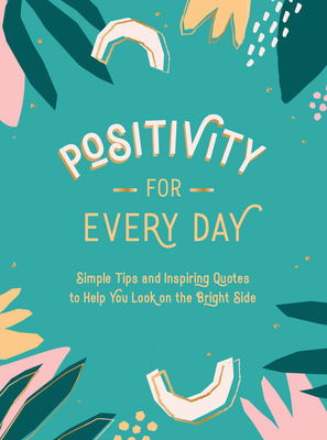 Positivity for Every Day: Simple Tips and Inspiring Quotes to Help You Look on the Bright Side - Publishers, Summersdale