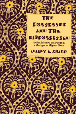 Possessed and the Dispossessed: Spirits, Identity and Power in a Madagascar Migrant Town - Sharp, Lesley A