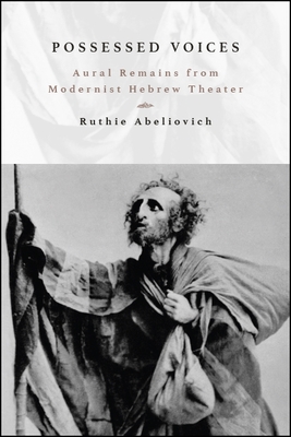 Possessed Voices: Aural Remains from Modernist Hebrew Theater - Abeliovich, Ruthie