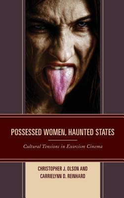 Possessed Women, Haunted States: Cultural Tensions in Exorcism Cinema - Olson, Christopher J., and Reinhard, CarrieLynn D.