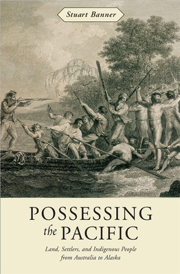 Possessing the Pacific: Land, Settlers, and Indigenous People from Australia to Alaska - Banner, Stuart