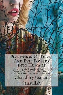 Possession Of Devil And Evil Powers into Humans: The Ultimate Spiritual Ways And Proven Methods To Get Rid Of Lucifer Possessions into Humans - Sanaullah, Chaudhry Usman