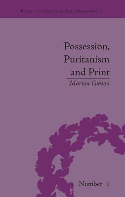 Possession, Puritanism and Print: Darrell, Harsnett, Shakespeare and the Elizabethan Exorcism Controversy - Gibson, Marion