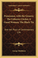 Possession, with the Groove, the Unborn, Circles, a Good Woman, the Black Tie; One-Act Plays of Contemporary Life
