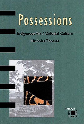 Possessions: Indigenous Art/Colonial Culture - Thomas, Nicholas