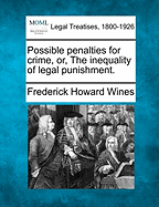 Possible Penalties for Crime, Or, the Inequality of Legal Punishment. - Wines, Frederick Howard