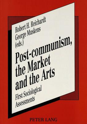 Post-Communism, the Market and the Arts: First Sociological Assessments - Reichardt, Robert H (Editor), and Muskens, George (Editor)