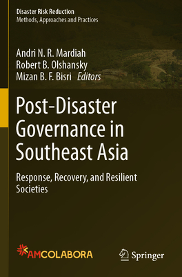 Post-Disaster Governance in Southeast Asia: Response, Recovery, and Resilient Societies - Mardiah, Andri N.R. (Editor), and Olshansky, Robert B. (Editor), and Bisri, Mizan B.F. (Editor)