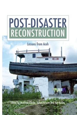 Post-Disaster Reconstruction: Lessons from Aceh - Clarke, Matthew (Editor), and Fanany, Ismet (Editor), and Kenny, Sue (Editor)
