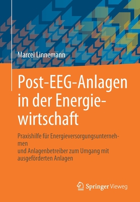 Post-Eeg-Anlagen in Der Energiewirtschaft: Praxishilfe F?r Energieversorgungsunternehmen Und Anlagenbetreiber Zum Umgang Mit Ausgefrderten Anlagen - Linnemann, Marcel