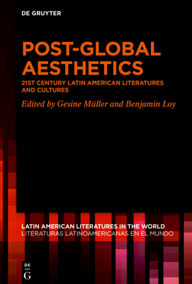 Post-Global Aesthetics: 21st Century Latin American Literatures and Cultures - Mller, Gesine (Editor), and Loy, Benjamin (Editor)