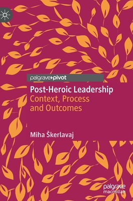 Post-Heroic Leadership: Context, Process and Outcomes - Skerlavaj, Miha