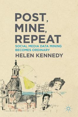 Post, Mine, Repeat: Social Media Data Mining Becomes Ordinary - Kennedy, Helen, Dr.
