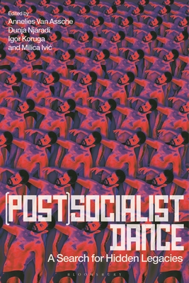 (Post)Socialist Dance: A Search for Hidden Legacies - Assche, Annelies Van, and Njaradi, Dunja, and Koruga, Igor