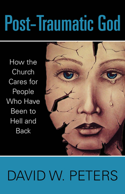 Post-Traumatic God: How the Church Cares for People Who Have Been to Hell and Back - Peters, David W