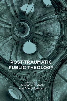 Post-Traumatic Public Theology - Arel, Stephanie N (Editor), and Rambo, Shelly (Editor)