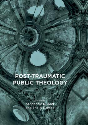 Post-Traumatic Public Theology - Arel, Stephanie N (Editor), and Rambo, Shelly (Editor)