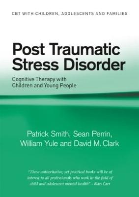 Post Traumatic Stress Disorder: Cognitive Therapy with Children and Young People - Smith, Patrick, and Perrin, Sean, and Yule, William