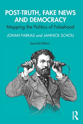 Post-Truth, Fake News and Democracy: Mapping the Politics of Falsehood - Farkas, Johan, and Schou, Jannick