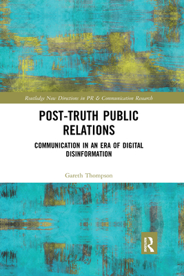 Post-Truth Public Relations: Communication in an Era of Digital Disinformation - Thompson, Gareth
