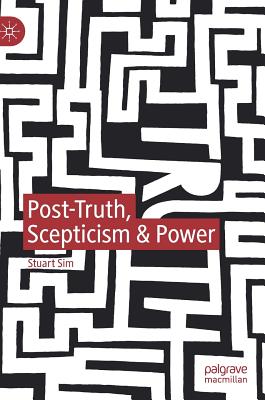 Post-Truth, Scepticism & Power - Sim, Stuart