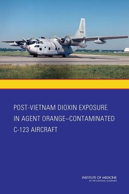 Post-Vietnam Dioxin Exposure in Agent Orange-Contaminated C-123 Aircraft - Institute of Medicine, and Board on the Health of Select Populations, and Committee to Evaluate the Potential Exposure to...
