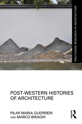 Post-Western Histories of Architecture - Guerrieri, Pilar Maria, and Biraghi, Marco