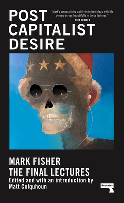 Postcapitalist Desire: The Final Lectures - Fisher, Mark, and Colquhoun, Matt (Editor)