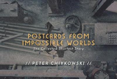 Postcards from Impossible Worlds: The Collected Shortest Story - Chiykowski, Peter, and Shearman, Robert, and Marshall, Helen