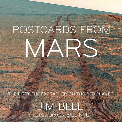 Postcards from Mars: The First Photographer on the Red Planet - Bell, Jim, and Nye, Bill (Foreword by)