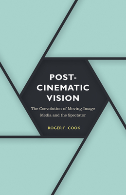 Postcinematic Vision: The Coevolution of Moving-Image Media and the Spectator Volume 54 - Cook, Roger F
