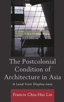 Postcolonial Condition of Architecture in Asia: A Lead from Display-ness - Lin, Francis Chia-Hui