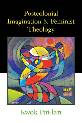 Postcolonial Imagination and Feminist Theology - Pui-Lan, Kwok