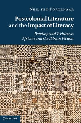 Postcolonial Literature and the Impact of Literacy: Reading and Writing in African and Caribbean Fiction - ten Kortenaar, Neil