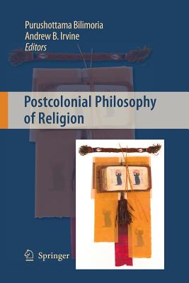 Postcolonial Philosophy of Religion - Bilimoria, Purushottama (Editor), and Irvine, Andrew B (Editor)