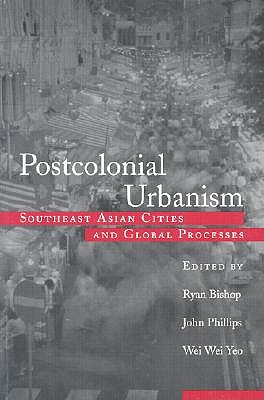 Postcolonial Urbanism: Southeast Asian Cities and Global Processes - Bishop, Ryan (Editor), and Phillips, John (Editor), and Yeo (Editor)