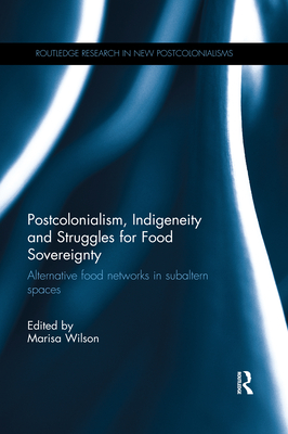 Postcolonialism, Indigeneity and Struggles for Food Sovereignty: Alternative food networks in subaltern spaces - Wilson, Marisa (Editor)