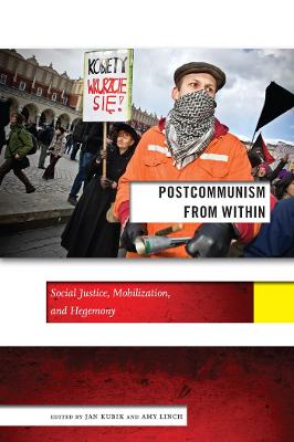 Postcommunism from Within: Social Justice, Mobilization, and Hegemony - Kubik, Jan (Editor), and Linch, Amy (Editor)